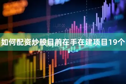 如何配资炒股目前在手在建项目19个