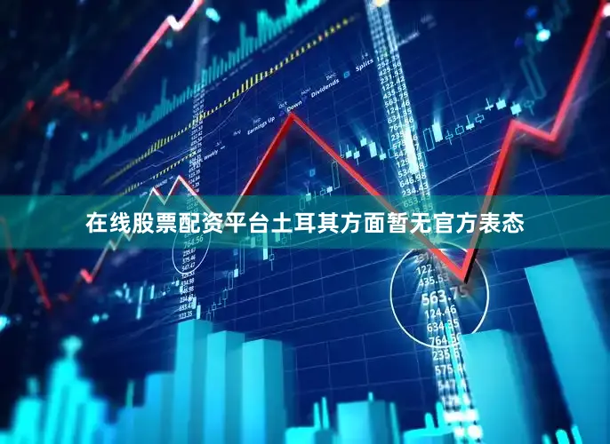 在线股票配资平台土耳其方面暂无官方表态