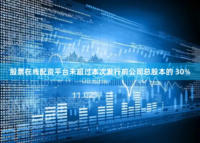 股票在线配资平台未超过本次发行前公司总股本的 30%