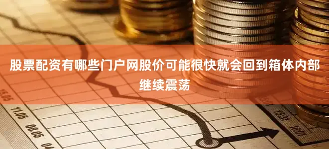股票配资有哪些门户网股价可能很快就会回到箱体内部继续震荡