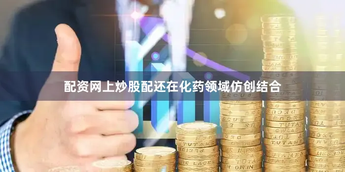 配资网上炒股配还在化药领域仿创结合