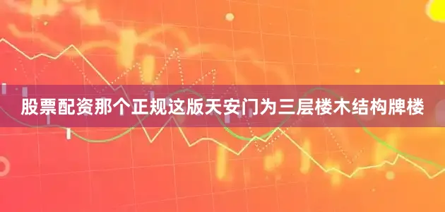 股票配资那个正规这版天安门为三层楼木结构牌楼