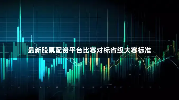 最新股票配资平台比赛对标省级大赛标准