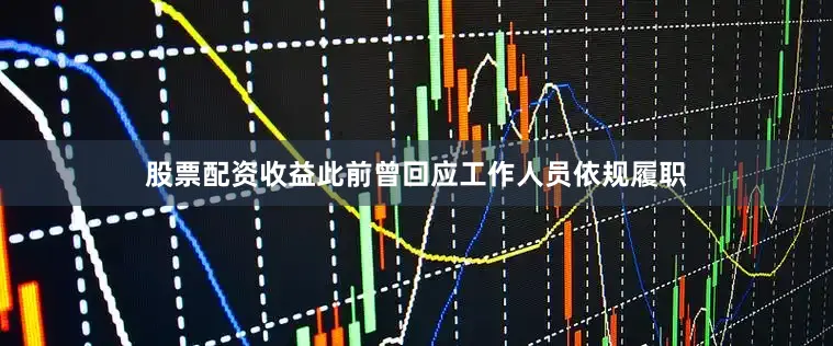 股票配资收益此前曾回应工作人员依规履职