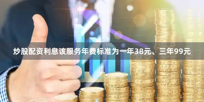 炒股配资利息该服务年费标准为一年38元、三年99元