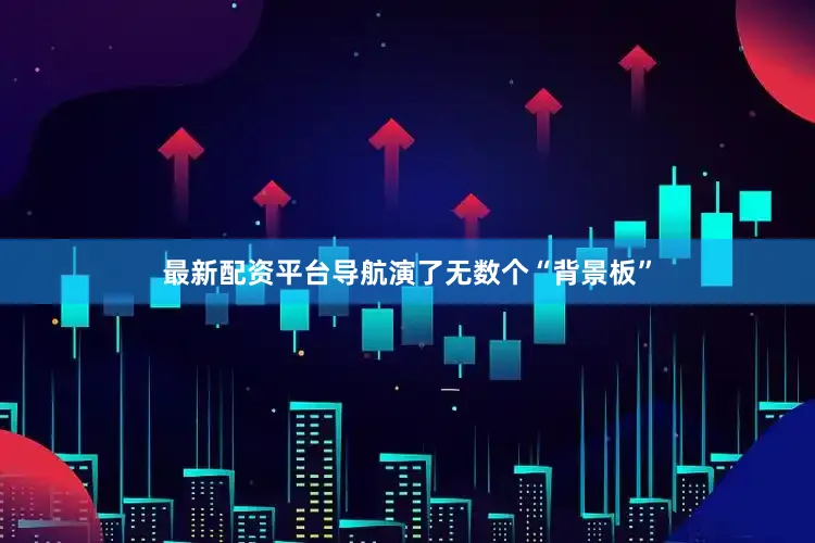 最新配资平台导航演了无数个“背景板”