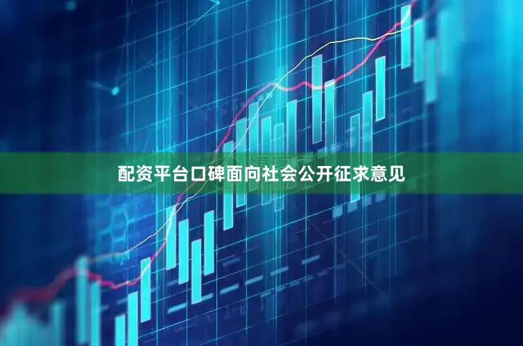 配资平台口碑面向社会公开征求意见