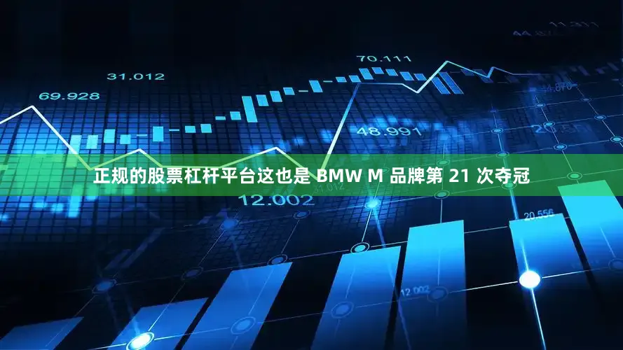 正规的股票杠杆平台这也是 BMW M 品牌第 21 次夺冠