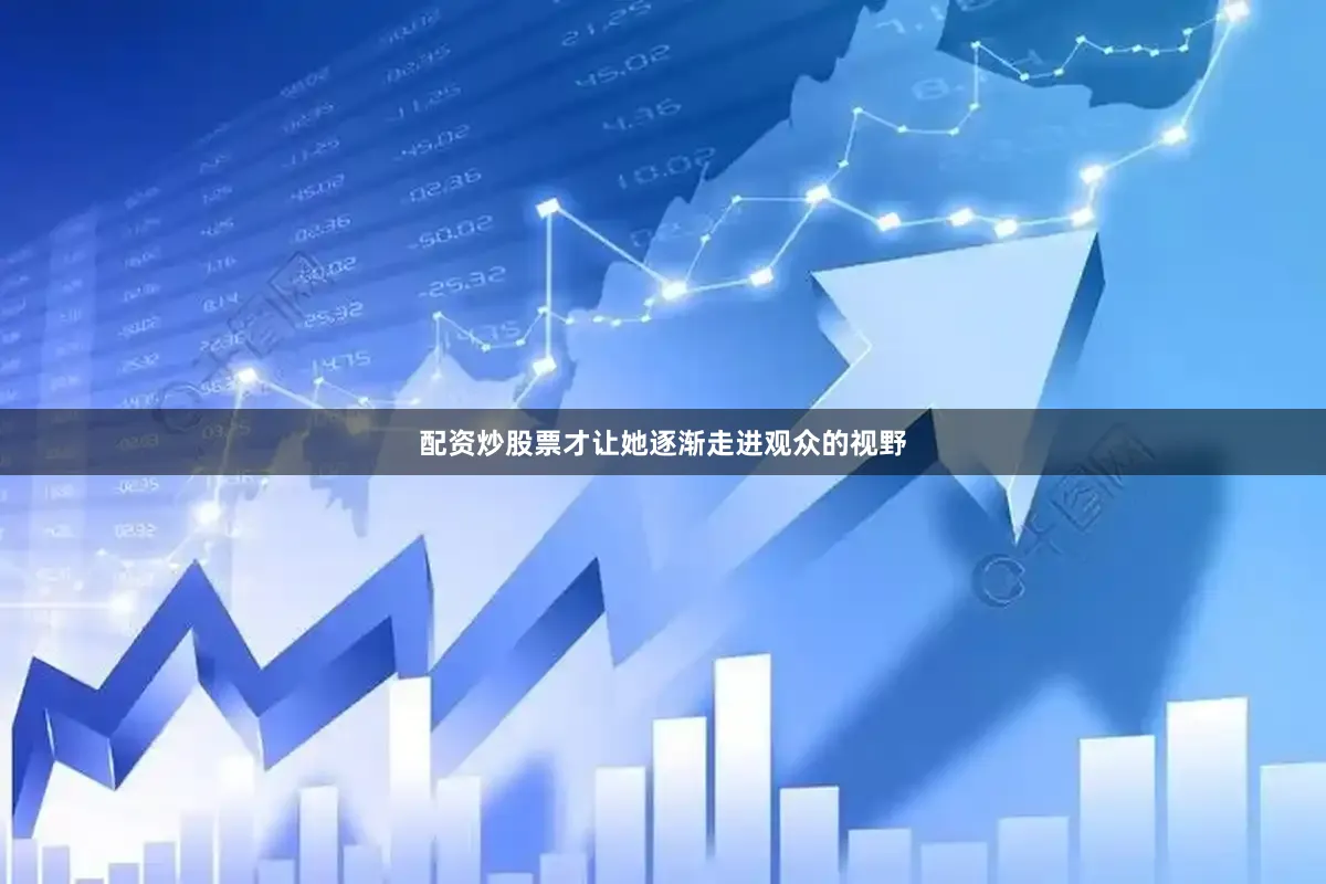 配资炒股票才让她逐渐走进观众的视野