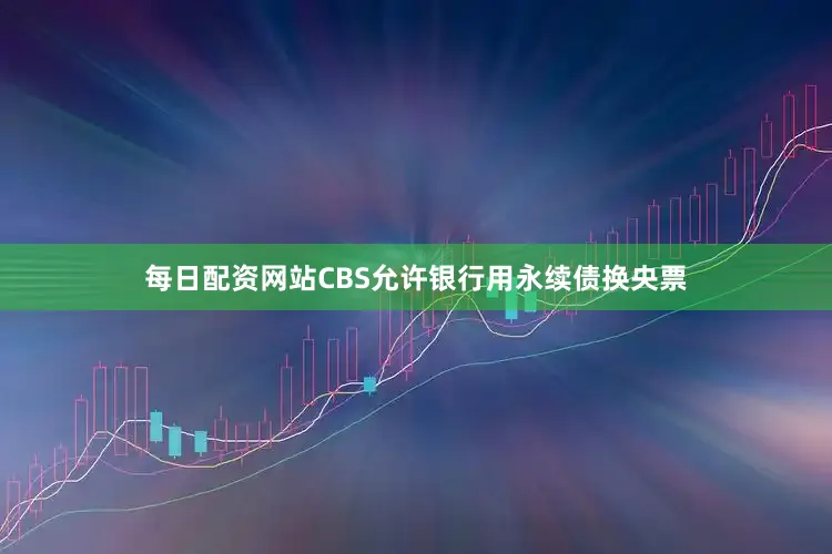 每日配资网站CBS允许银行用永续债换央票