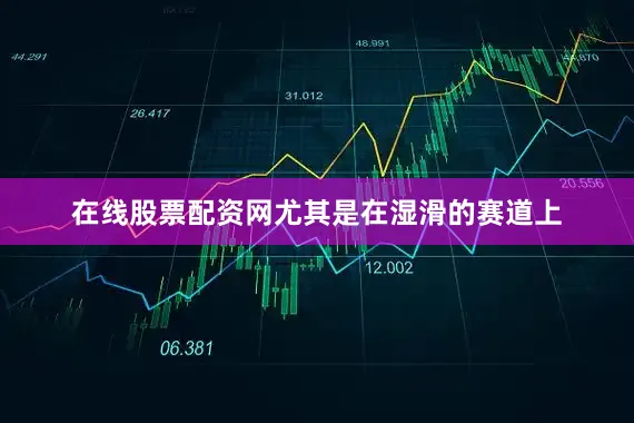 在线股票配资网尤其是在湿滑的赛道上