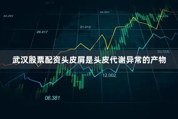 武汉股票配资头皮屑是头皮代谢异常的产物