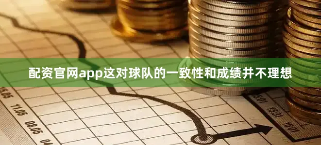 配资官网app这对球队的一致性和成绩并不理想