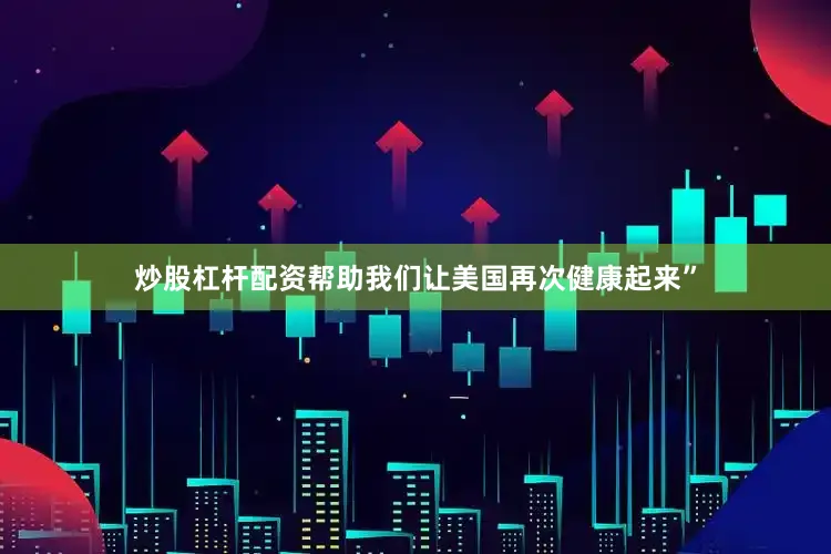 炒股杠杆配资帮助我们让美国再次健康起来”