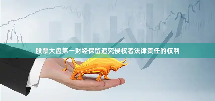 股票大盘第一财经保留追究侵权者法律责任的权利