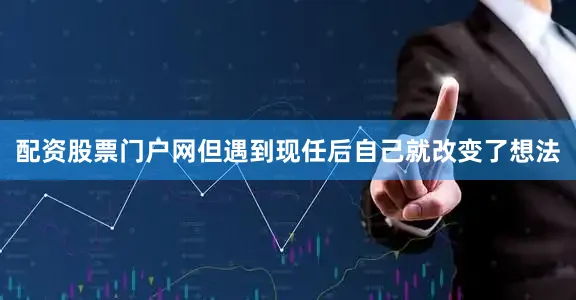 配资股票门户网但遇到现任后自己就改变了想法
