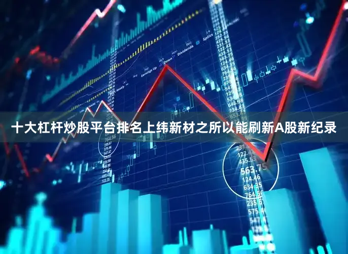 十大杠杆炒股平台排名　　上纬新材之所以能刷新A股新纪录