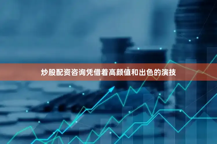 炒股配资咨询凭借着高颜值和出色的演技