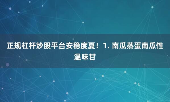 正规杠杆炒股平台安稳度夏！1. 南瓜蒸蛋南瓜性温味甘