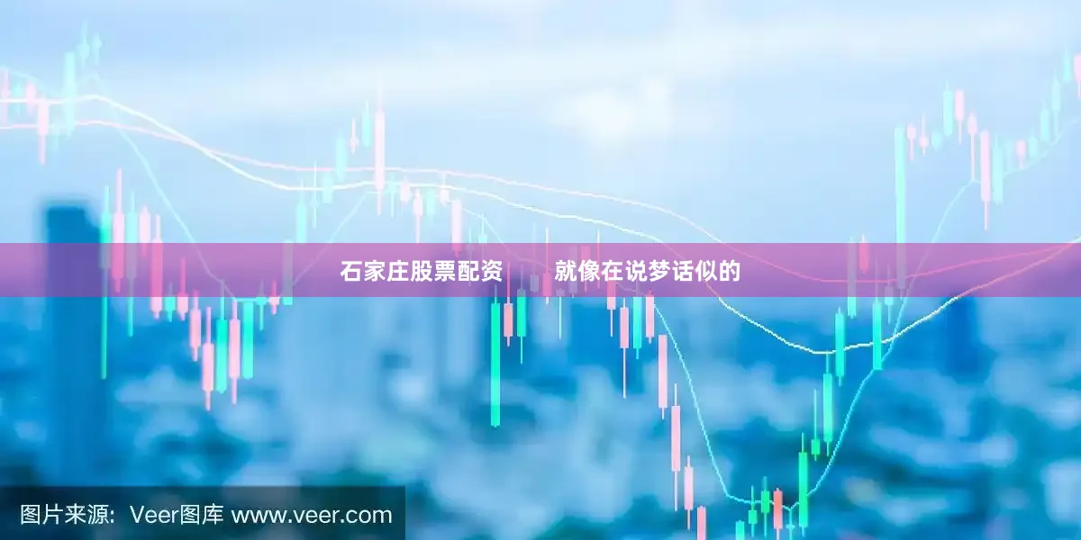 石家庄股票配资        就像在说梦话似的