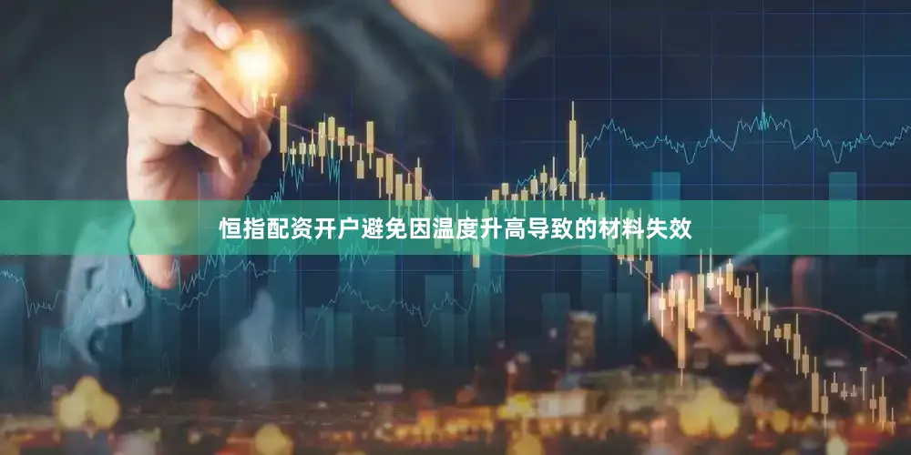 恒指配资开户避免因温度升高导致的材料失效