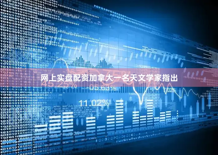 网上实盘配资加拿大一名天文学家指出