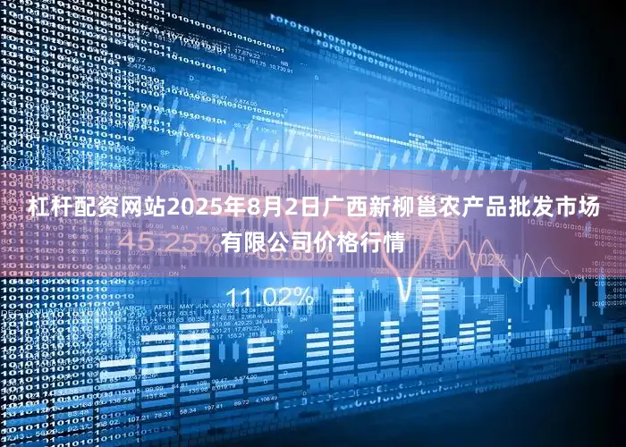 杠杆配资网站2025年8月2日广西新柳邕农产品批发市场有限公司价格行情