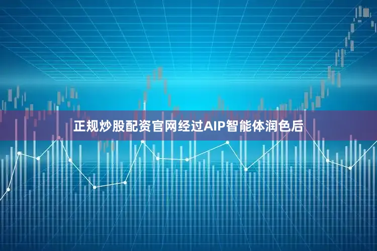 正规炒股配资官网经过AIP智能体润色后
