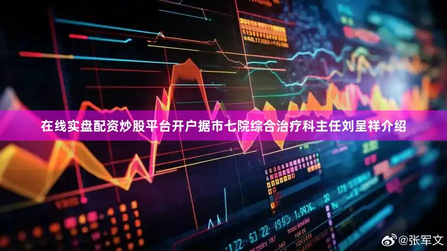 在线实盘配资炒股平台开户据市七院综合治疗科主任刘呈祥介绍