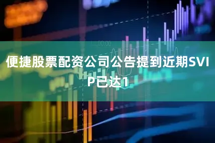 便捷股票配资公司公告提到近期SVIP已达1