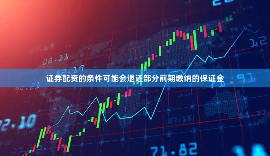 证券配资的条件可能会退还部分前期缴纳的保证金